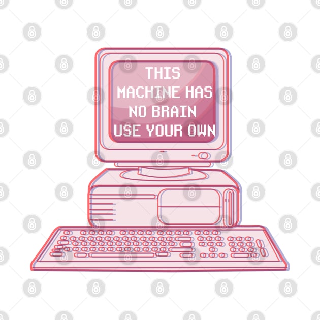 THIS MACHINE HAS NO BRAIN USE YOUR OWN by remerasnerds