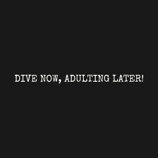 DIVE NOW, ADULTING LATER! T-Shirt