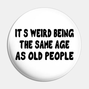 It's Weird Being The Same Age As Old People Pin