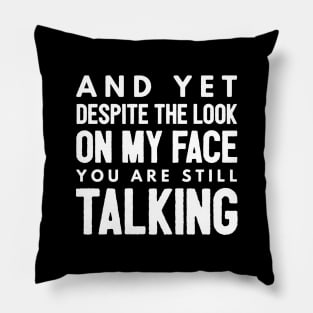 And Yet Despite The Look On My Face You Are Still Talking - Funny Sayings Pillow