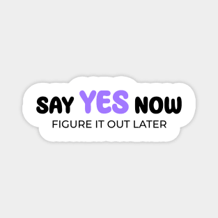 Say yes now, figure it out later Magnet