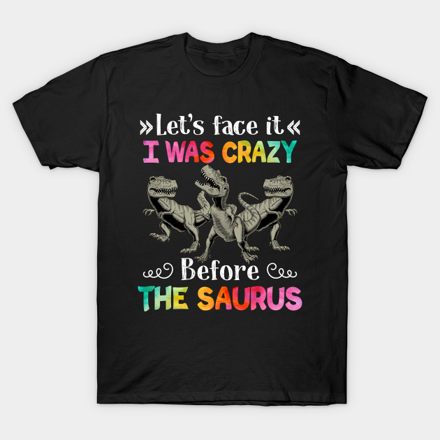 Discover Let_s Face It I Was Crazy Before The Saurus - Saurus - T-Shirt