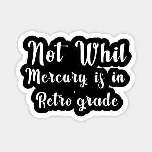 Not Whil  Mercury is in Retro'grade Magnet