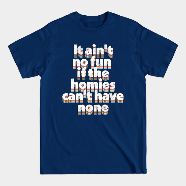 Disover It ain't no fun if the homies can't have none - Hip Hop Fashion - T-Shirt