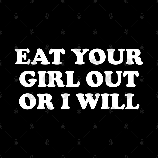 Funny Meme Eat Your Girl Out Or I Will by Tees Bondano