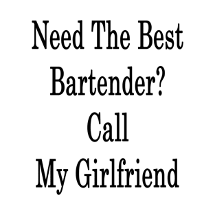 Need The Best Bartender? Call My Girlfriend T-Shirt