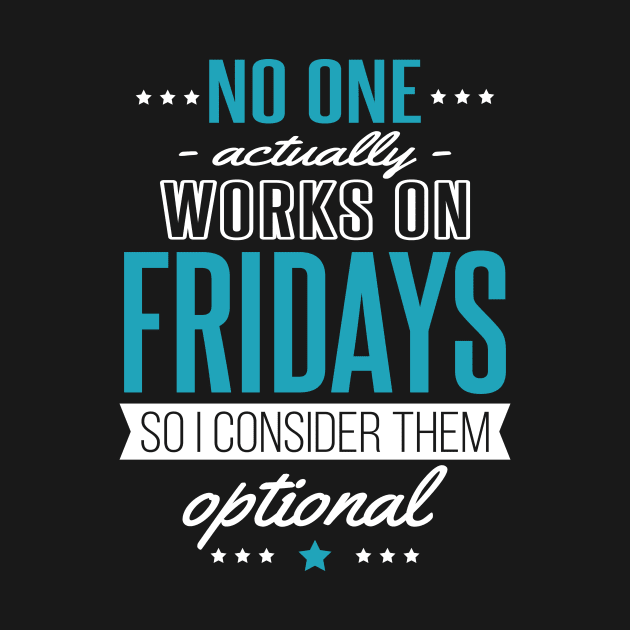 Fridays are Optional - Nobody Works Anyway by jslbdesigns