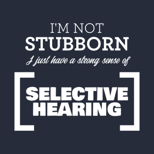 I'm not stubborn, I just have a strong sense of selective hearing! T-Shirt