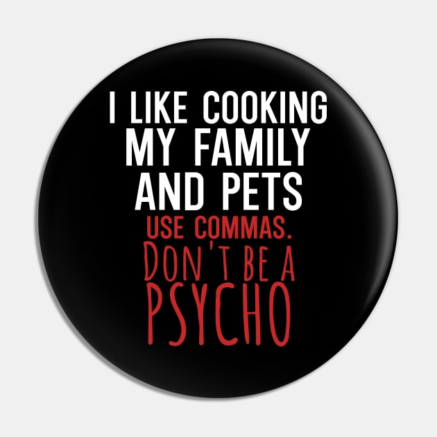 I like cooking my family and pets use commas dont be a psycho Pin by maxcode