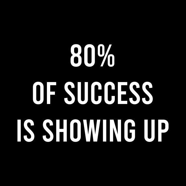 80% Of Success Is Showing Up by FELICIDAY