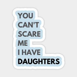 You can't scare me. I have Daughters. Magnet