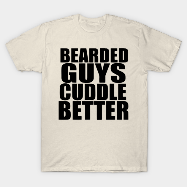 Bearded Guys Cuddle Better - Bearded Guys Cuddle Better - T-Shirt
