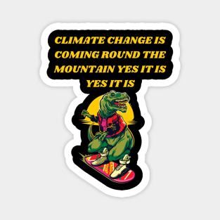 T-REX SKATING ON HIS SKATEBOARD SINGING CLIMATE CHANGE IS COMING ROUND THE MOUNTAIN YES IT IS YES IT IS Magnet