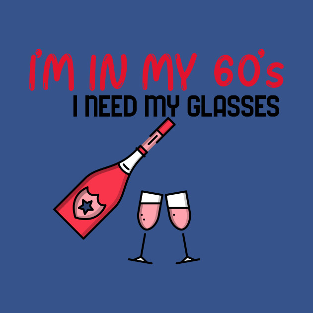 Discover I’m In My 60’s, I Need My Glasses - Funny - Funny Birthday Gifts - T-Shirt