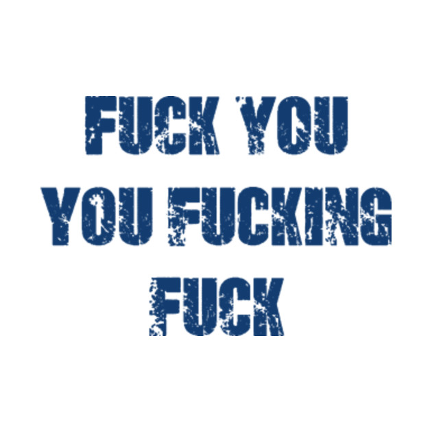 Fuck You You Fucking Fuck Tshirt 71