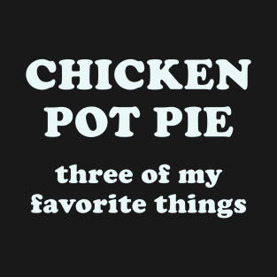 Chicken Pot Pie Three Of My Favorite Things T-Shirt