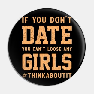 If you don’t date you can’t loose any girls #thinkaboutit think about it funny pun Pin