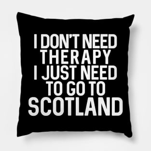 I DON'T NEED THERAPY I JUST NEED TO GO TO SCOTLAND Pillow