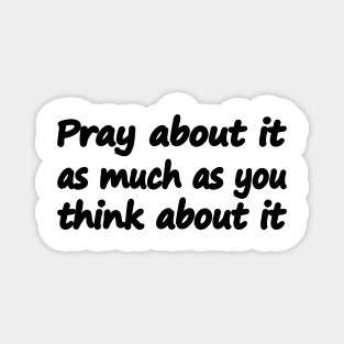Pray about it as much as you think about it Magnet