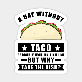 A day without Taco probably wouldn't kill me but why take the risk Magnet