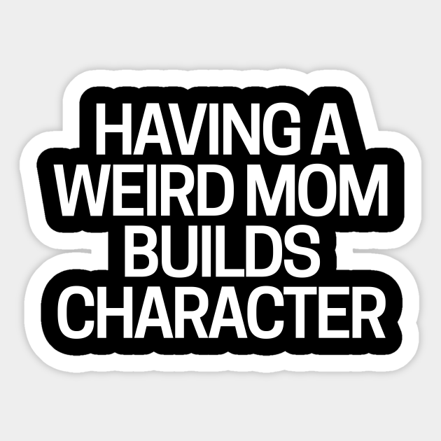 having a weird mom builds character sign