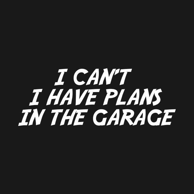 I Can't I Have Plans In The Garage by ClothesLine