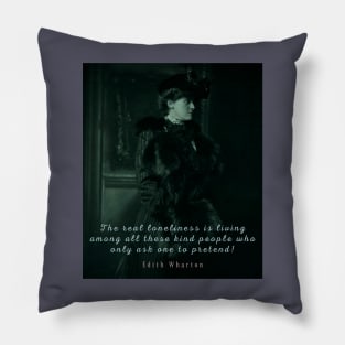 Edith Wharton portrait and quote:  The real loneliness is living among all these kind people who only ask one to pretend! Pillow