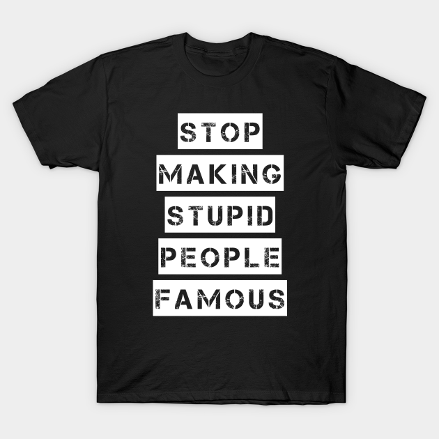 Stop Making Stupid People Famous - Stop Making Stupid People Famous - T ...