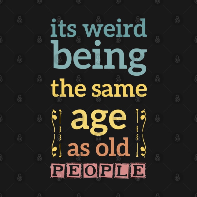 its weird being the same age as old people funny quote gift by Mr_tee