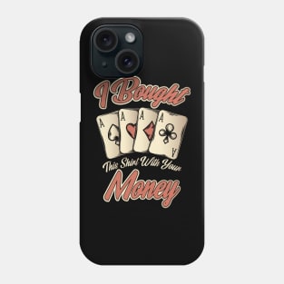 Funny I Bought This Shirt With Your Money Gambling Phone Case