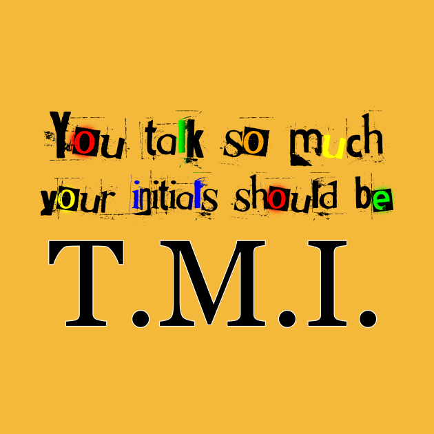 You Talk So Much Your Initials Should Be TMI by ArsenicAndAttitude