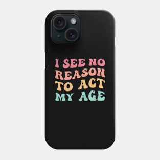 I See No Good Reason to Act My Age Phone Case