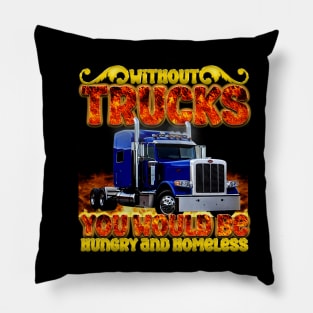 without trucks you would be hungry and homeless Pillow