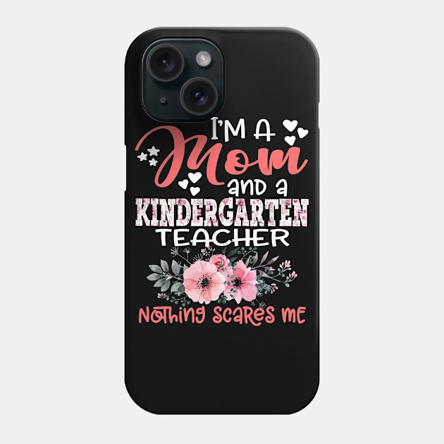 I'm a Mom and Kindergarten Teacher Nothing Scares Me Floral Kindergarten Teaching Phone Case by Kens Shop