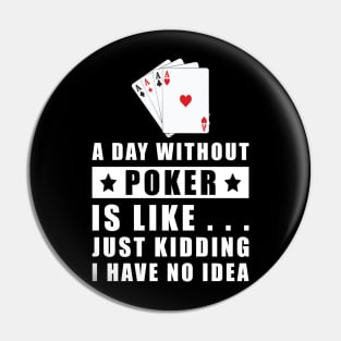 A day without Poker is like.. just kidding i have no idea Pin