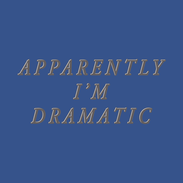 apparently i'm dramatic by SCL1CocoDesigns