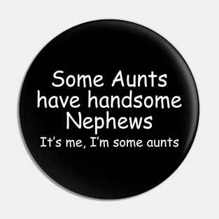 Some Aunts Have Handsome Nephews It's Me I'm Some Aunts Pin
