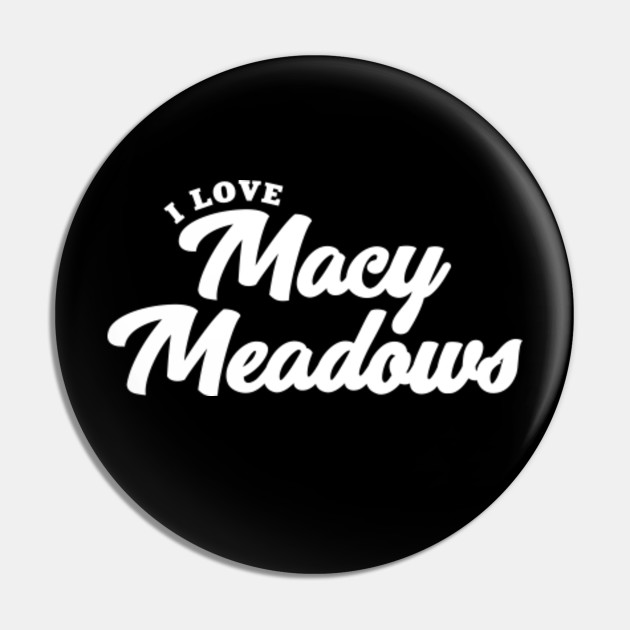I Love Macy Meadows Macy Meadows Pin Teepublic