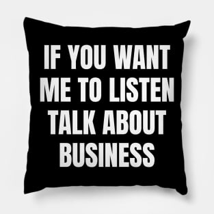 If you want me to listen talk about business Pillow