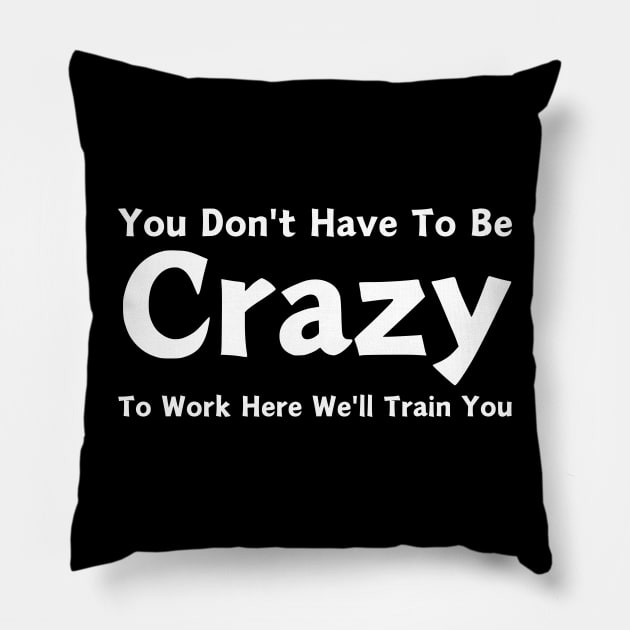 You Don't Have To Be Crazy To Work Here We'll Train You Pillow by HobbyAndArt