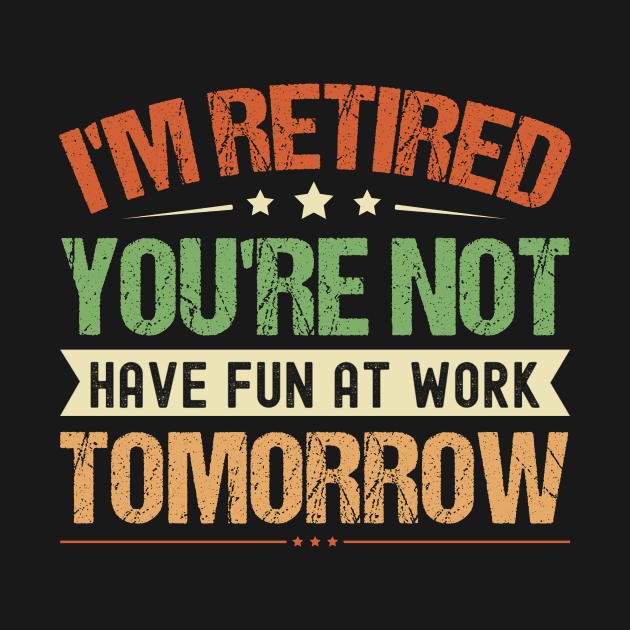 I'm Retired You're Not Have Fun At Work Tomorrow, Funny Retirement, by Crimson Leo Designs