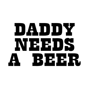 Daddy Needs A Beer T-Shirt