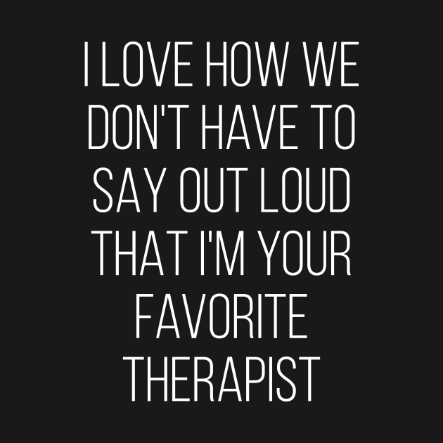 I Love How We Don't Have To Say Out Loud That I'M Your Therapist Love by Saimarts
