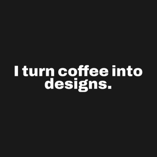 I turn coffee into designs. T-Shirt