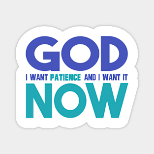 God I Want Patience and I Want it Now Magnet