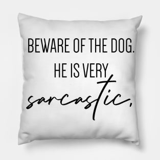 Beware of the dog. He is very sarcastic. Pillow