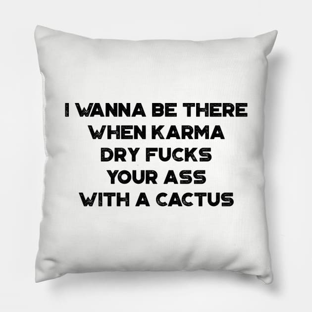 I Wanna Be There When Karma Dry Fucks Your Ass With A Cactus Funny Pillow by truffela