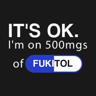 It's ok I'm on 500mg of Fukitol Funny Sarcasm T-Shirt