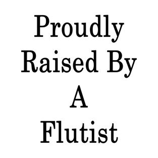 Proudly Raised By A Flutist T-Shirt