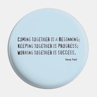 COMING TOGETHER IS A BEGINNING, KEEPING TOGETHER IS PROGRESS, WORKING TOGETHER IS SUCCESS Pin